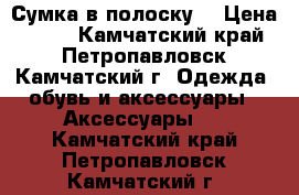 Сумка в полоску  › Цена ­ 200 - Камчатский край, Петропавловск-Камчатский г. Одежда, обувь и аксессуары » Аксессуары   . Камчатский край,Петропавловск-Камчатский г.